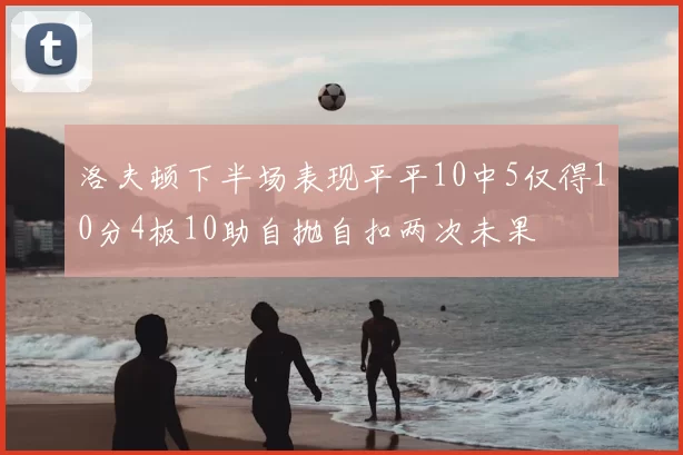 洛夫顿下半场表现平平10中5仅得10分4板10助自抛自扣两次未果