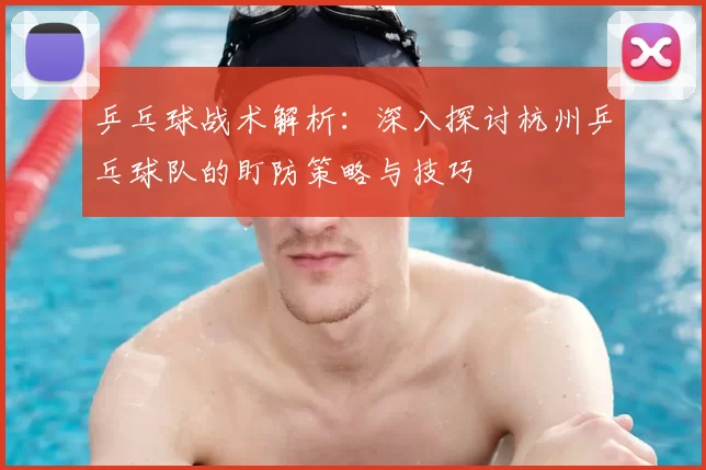乒乓球战术解析:深入探讨杭州乒乓球队的盯防策略与技巧