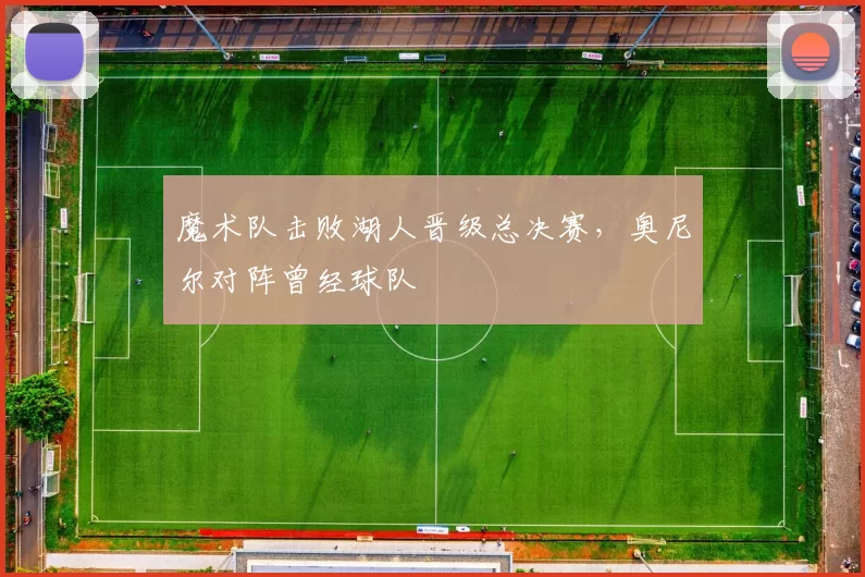 魔术队击败湖人晋级总决赛,奥尼尔对阵曾经球队
