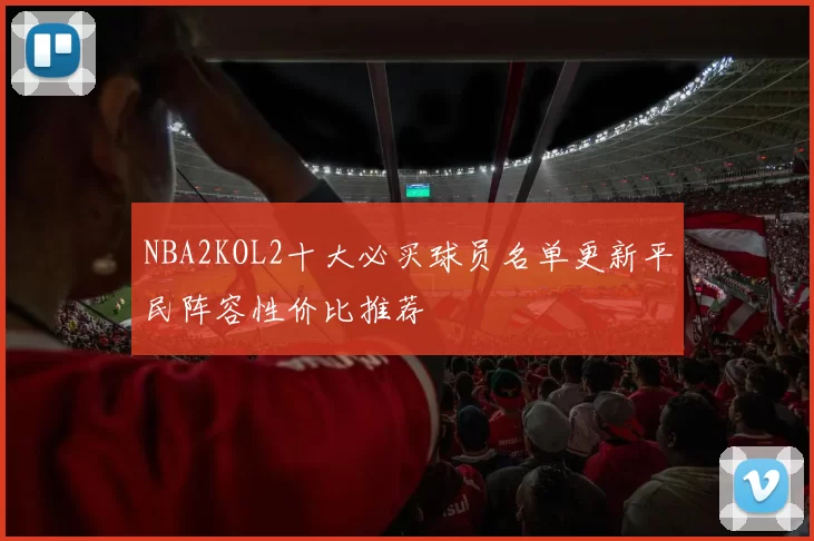 NBA2KOL2十大必买球员名单更新平民阵容性价比推荐