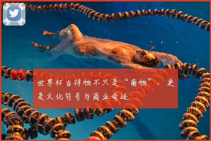 世界杯吉祥物不只是“萌物”，更是文化符号与商业奇迹