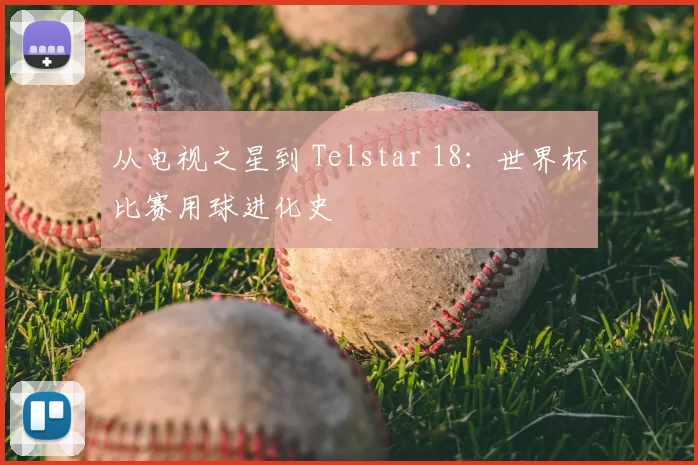 从电视之星到 Telstar 18:世界杯比赛用球进化史