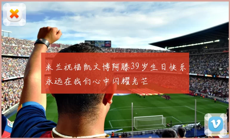 米兰祝福凯文博阿滕39岁生日快乐永远在我们心中闪耀光芒