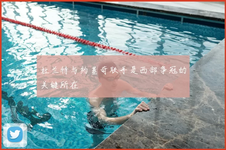 杜兰特与约基奇联手是西部争冠的关键所在