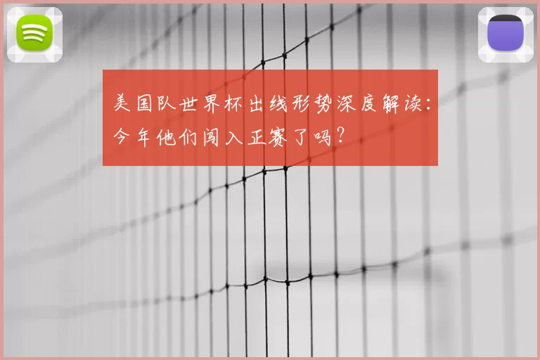 美国队世界杯出线形势深度解读:今年他们闯入正赛了吗?